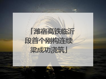 潍宿高铁临沂段首个刚构连续梁成功浇筑